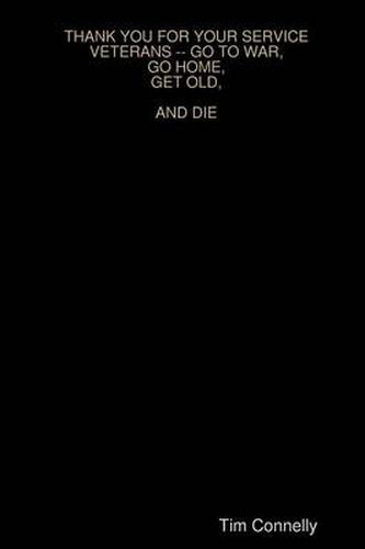 Thank You for Your Service Veterans -- Go to War, Go Home, Get Old, and Die