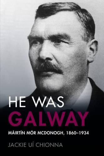 Cover image for He Was Galway: Mairtin Mor McDonogh, 1860-1934