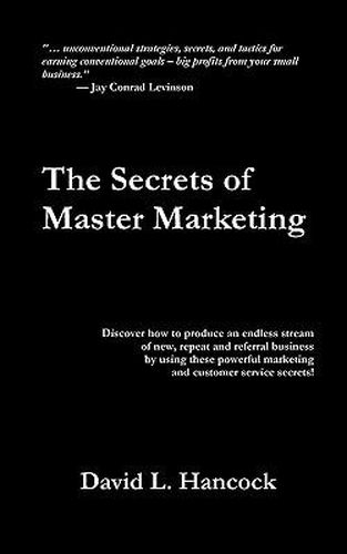 Cover image for The Secrets of Master Marketing: Discover How to Produce an Endless Stream of New, Repeat and Referral Business by Using These Powerful Marketing and Customer Service Secrets
