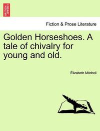 Cover image for Golden Horseshoes. a Tale of Chivalry for Young and Old.