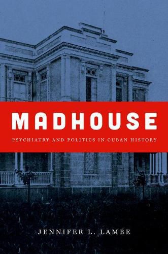 Cover image for Madhouse: Psychiatry and Politics in Cuban History