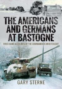 Cover image for The Americans and Germans in Bastogne: First-Hand Accounts from the Commanders