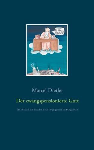 Cover image for Der zwangspensionierte Gott: Ein Blick aus der Zukunft in die Vergangenheit und Gegenwart