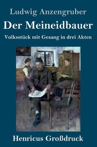 Der Meineidbauer (Grossdruck): Volksstuck mit Gesang in drei Akten