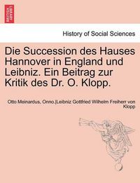 Cover image for Die Succession Des Hauses Hannover in England Und Leibniz. Ein Beitrag Zur Kritik Des Dr. O. Klopp.