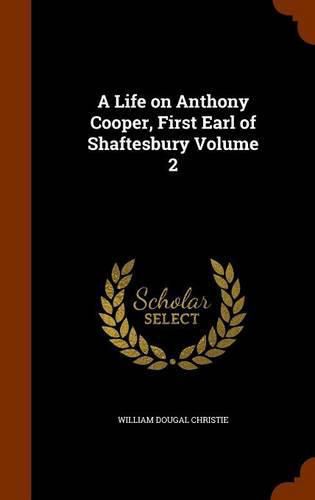 Cover image for A Life on Anthony Cooper, First Earl of Shaftesbury Volume 2