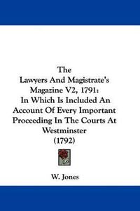 Cover image for The Lawyers and Magistrate's Magazine V2, 1791: In Which Is Included an Account of Every Important Proceeding in the Courts at Westminster (1792)