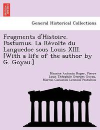 Cover image for Fragments D'Histoire. Postumus. La Re Volte Du Languedoc Sous Louis XIII. [With a Life of the Author by G. Goyau.]