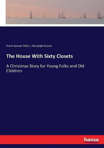 The House With Sixty Closets: A Christmas Story for Young Folks and Old Children