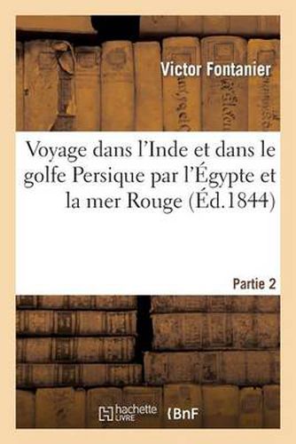 Cover image for Voyage Dans l'Inde Et Dans Le Golfe Persique Par l'Egypte Et La Mer Rouge. Partie 2