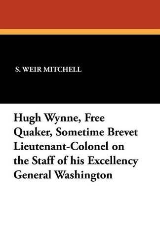 Cover image for Hugh Wynne, Free Quaker, Sometime Brevet Lieutenant-Colonel on the Staff of His Excellency General Washington