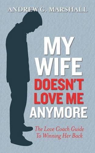 My Wife Doesn't Love Me Anymore: The Love Coach Guide to Winning Her Back