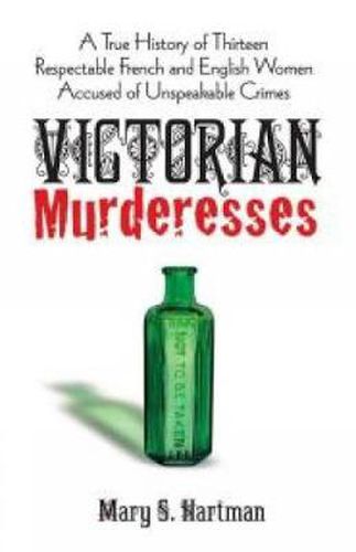 Cover image for Victorian Murderesses: A True History of Thirteen Respectable French and English Women Accused of Unspeakable Crimes