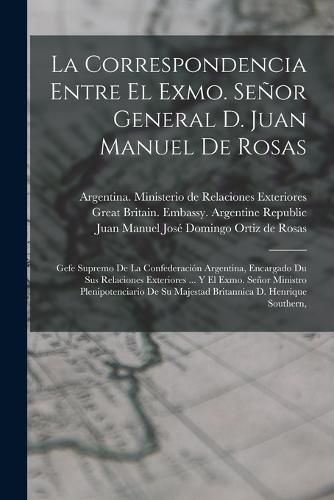 La Correspondencia Entre El Exmo. Senor General D. Juan Manuel De Rosas