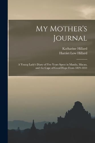 Cover image for My Mother's Journal; a Young Lady's Diary of Five Years Spent in Manila, Macao, and the Cape of Good Hope From 1829-1834