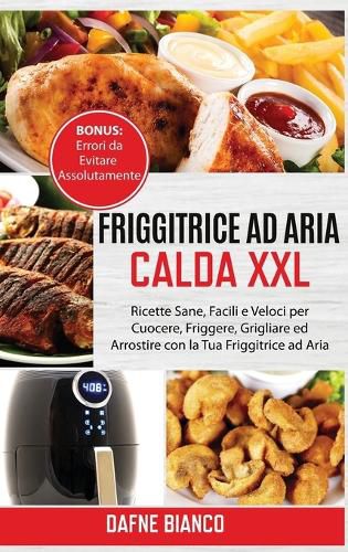 Friggitrice ad Aria Calda XXL: Ricette Sane, Facili e Veloci per Cuocere, Friggere, Grigliare ed Arrostire con la Tua Friggitrice ad Aria. Bonus: Errori da Evitare Assolutamente - Air Fryer Cookbook (Italian Version)