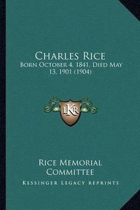 Cover image for Charles Rice: Born October 4, 1841, Died May 13, 1901 (1904)