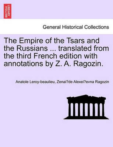 Cover image for The Empire of the Tsars and the Russians ... translated from the third French edition with annotations by Z. A. Ragozin.