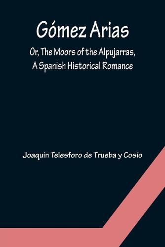 Gomez Arias; Or, The Moors of the Alpujarras, A Spanish Historical Romance.