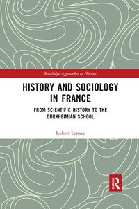 Cover image for History and Sociology in France: From Scientific History to the Durkheimian School