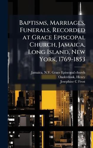 Cover image for Baptisms, Marriages, Funerals, Recorded at Grace Episcopal Church, Jamaica, Long Island, New York, 1769-1853