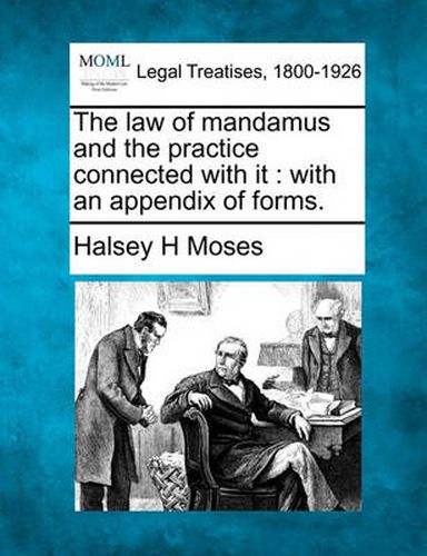 Cover image for The Law of Mandamus and the Practice Connected with It: With an Appendix of Forms.