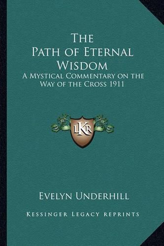 The Path of Eternal Wisdom: A Mystical Commentary on the Way of the Cross 1911