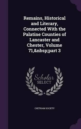 Remains, Historical and Literary, Connected with the Palatine Counties of Lancaster and Chester, Volume 71, Part 3