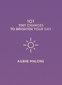 Cover image for 101 Tiny Changes to Brighten Your Day