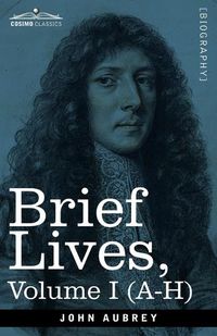 Cover image for Brief Lives: Chiefly of Contemporaries, set down by John Aubrey, between the Years 1669 & 1696 - Volume I (A- H)