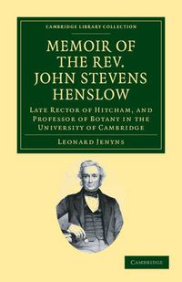 Cover image for Memoir of the Rev. John Stevens Henslow, M.A., F.L.S., F.G.S., F.C.P.S.: Late Rector of Hitcham, and Professor of Botany in the University of Cambridge