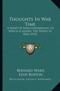 Cover image for Thoughts in War Time: A Series of Nine Conferences; To Which Is Added, Thy People at War (1915)