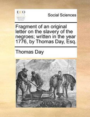 Cover image for Fragment of an Original Letter on the Slavery of the Negroes; Written in the Year 1776, by Thomas Day, Esq.