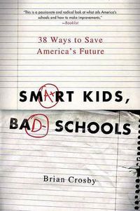 Cover image for Smart Kids, Bad Schools: 38 Ways to Save America's Future