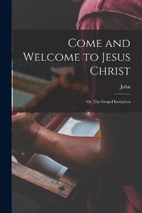 Cover image for Come and Welcome to Jesus Christ; or, The Gospel Invitation