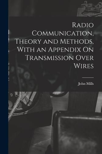 Cover image for Radio Communication, Theory and Methods, With an Appendix On Transmission Over Wires