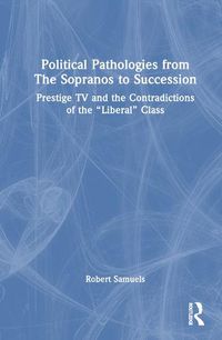 Cover image for Political Pathologies from The Sopranos to Succession: Prestige TV and the Contradictions of the  Liberal  Class