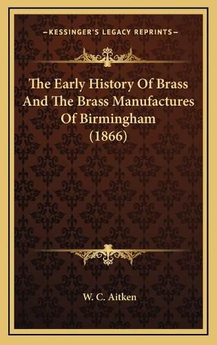 Cover image for The Early History of Brass and the Brass Manufactures of Birmingham (1866)