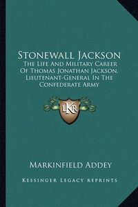 Cover image for Stonewall Jackson: The Life and Military Career of Thomas Jonathan Jackson, Lieutenant-General in the Confederate Army