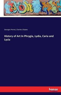 Cover image for History of Art In Phrygia, Lydia, Caria and Lycia