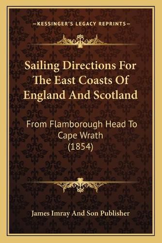 Cover image for Sailing Directions for the East Coasts of England and Scotland: From Flamborough Head to Cape Wrath (1854)