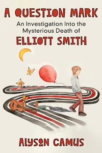 Cover image for A Question Mark: An Investigation into the Mysterious Death of Elliott Smith