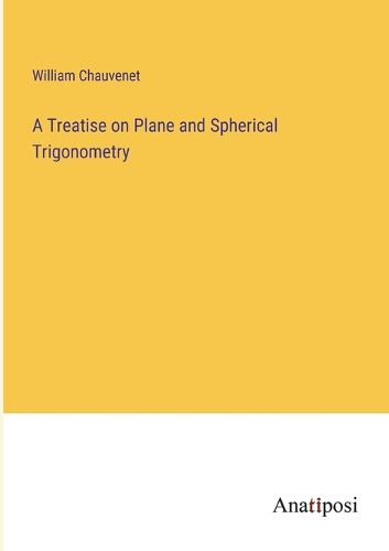 A Treatise on Plane and Spherical Trigonometry