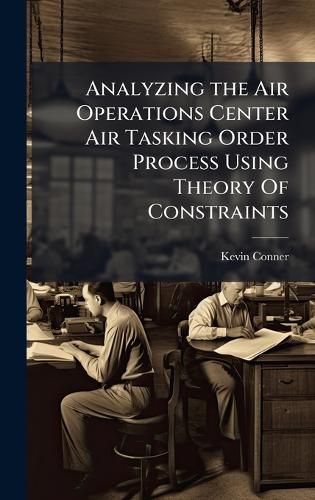 Cover image for Analyzing the Air Operations Center Air Tasking Order Process Using Theory Of Constraints