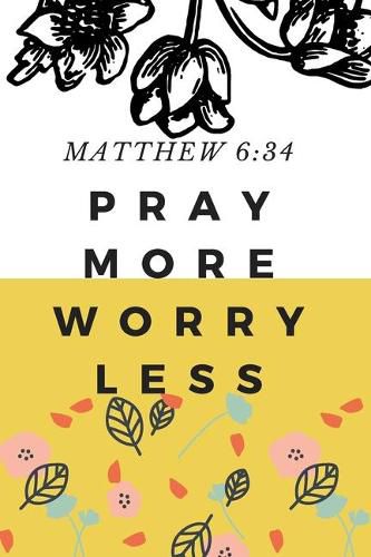 Pray More Worry Less: MATTHEW 6:34: Christian, Religious, Spiritual, Inspirational, Motivational Notebook, Journal, Diary (110 Pages, Blank, 6 x 9)