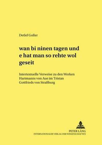 Wan Bi Minen Tagen Und E Hat Man So Rehte Wol Geseit: Intertextuelle Verweise Zu Den Werken Hartmanns Von Aue Im  Tristan  Gottfrieds Von Strassburg