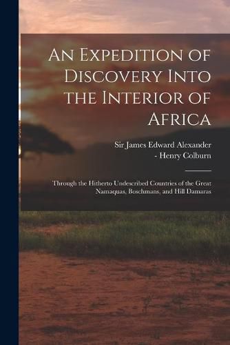 An Expedition of Discovery Into the Interior of Africa: Through the Hitherto Undescribed Countries of the Great Namaquas, Boschmans, and Hill Damaras