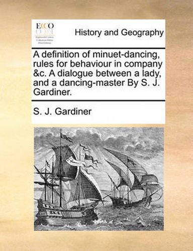 Cover image for A Definition of Minuet-Dancing, Rules for Behaviour in Company &C. a Dialogue Between a Lady, and a Dancing-Master by S. J. Gardiner.