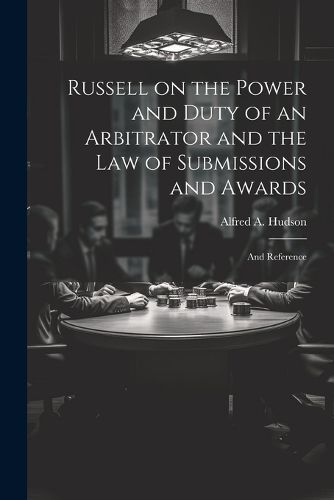 Cover image for Russell on the Power and Duty of an Arbitrator and the law of Submissions and Awards