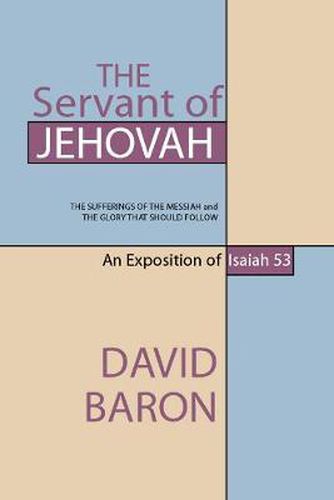 The Servant of Jehovah: The Sufferings of the Messiah and the Glory That Should Follow: An Exposition of Isaiah 53